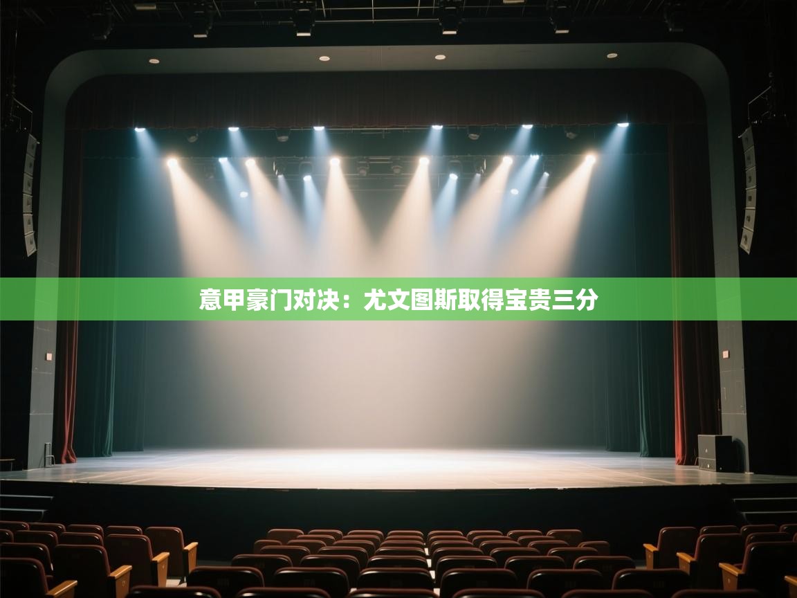 意甲豪门对决：尤文图斯取得宝贵三分  第1张