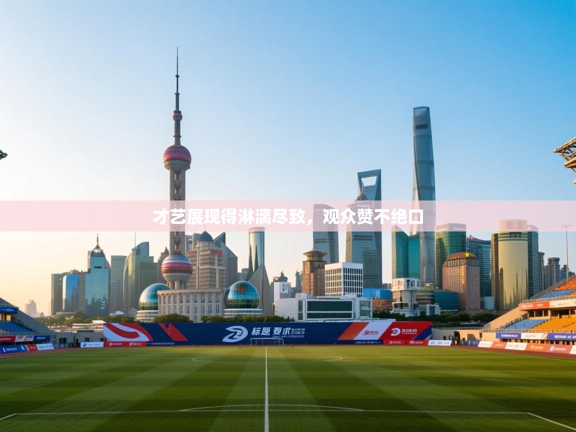 才艺展现得淋漓尽致，观众赞不绝口  第1张