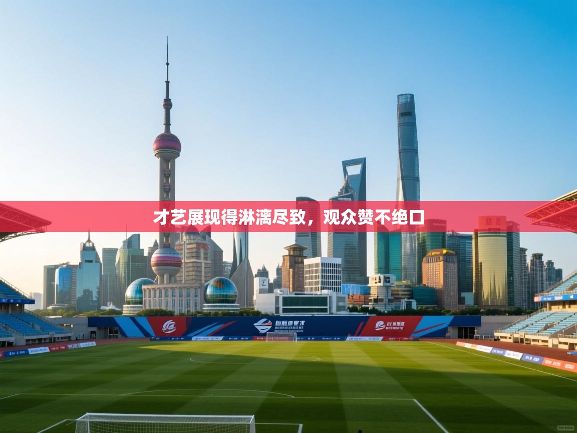 才艺展现得淋漓尽致，观众赞不绝口  第2张