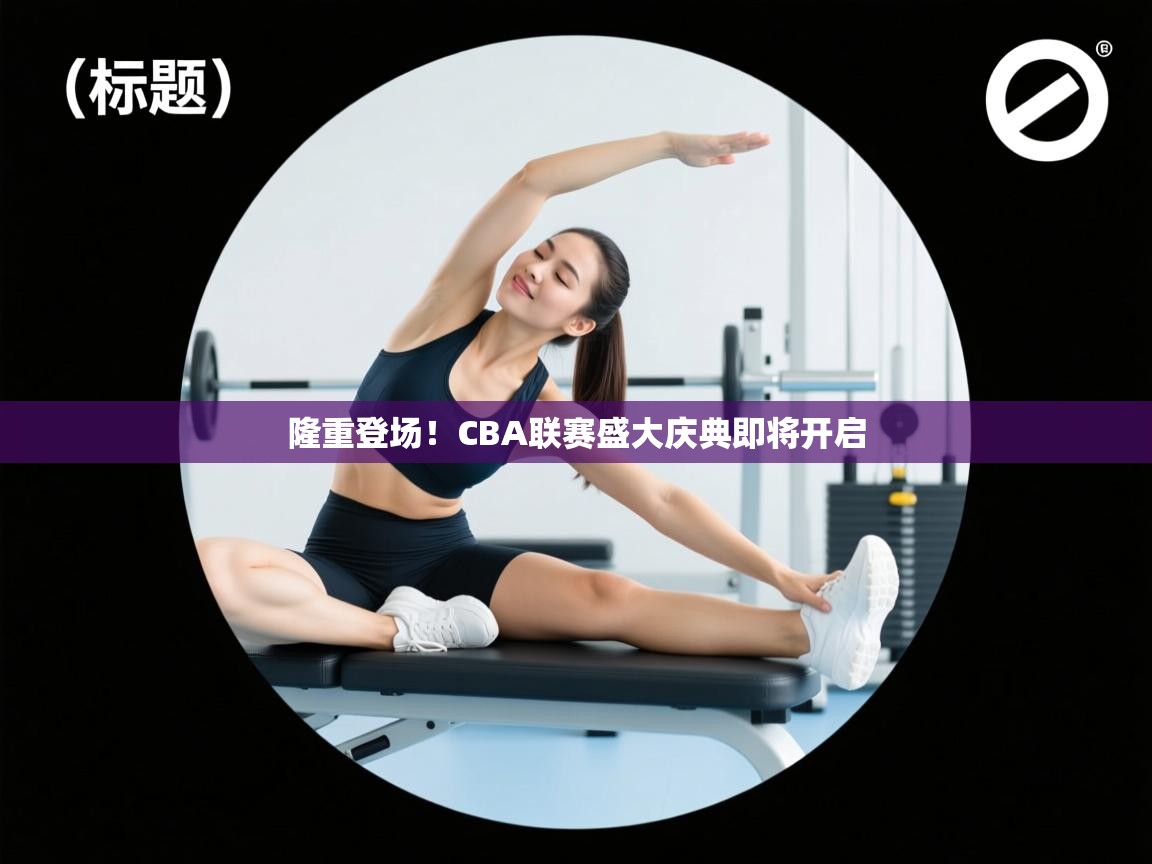 隆重登场！CBA联赛盛大庆典即将开启  第2张