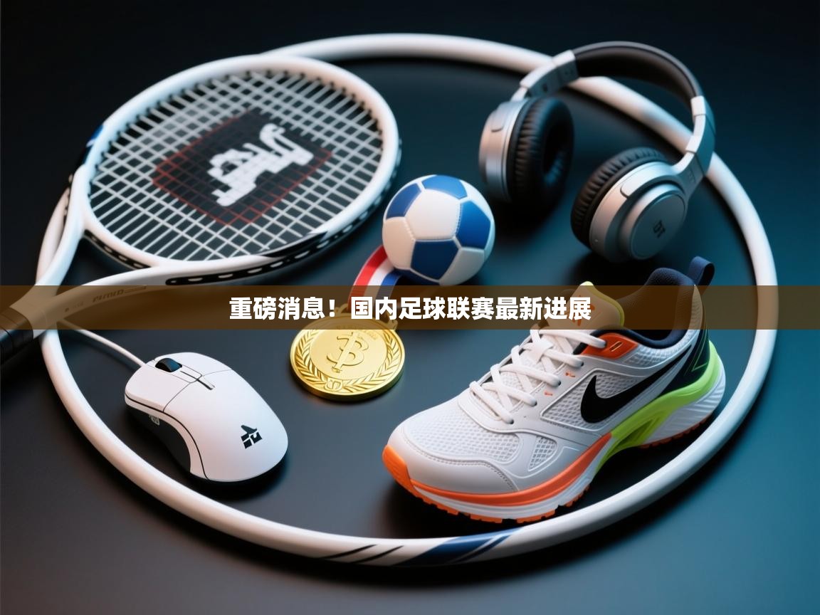 重磅消息！国内足球联赛最新进展  第1张