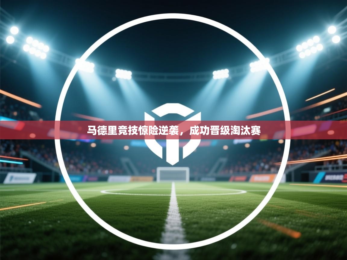 马德里竞技惊险逆袭，成功晋级淘汰赛  第2张