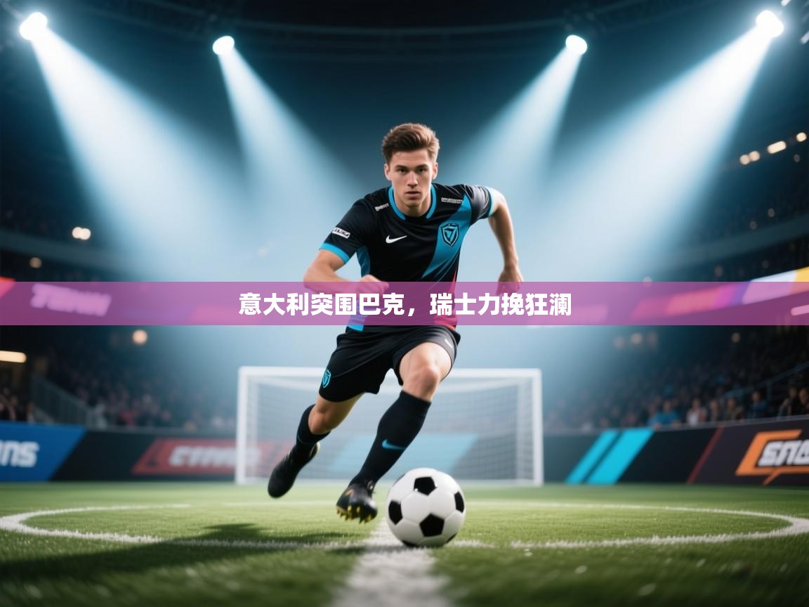 意大利突围巴克，瑞士力挽狂澜  第2张