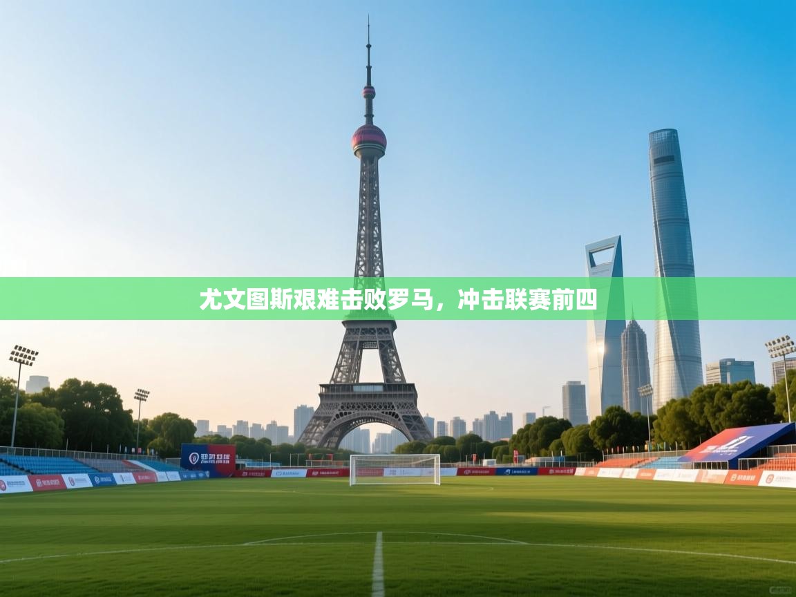 尤文图斯艰难击败罗马,冲击联赛前四 第1张