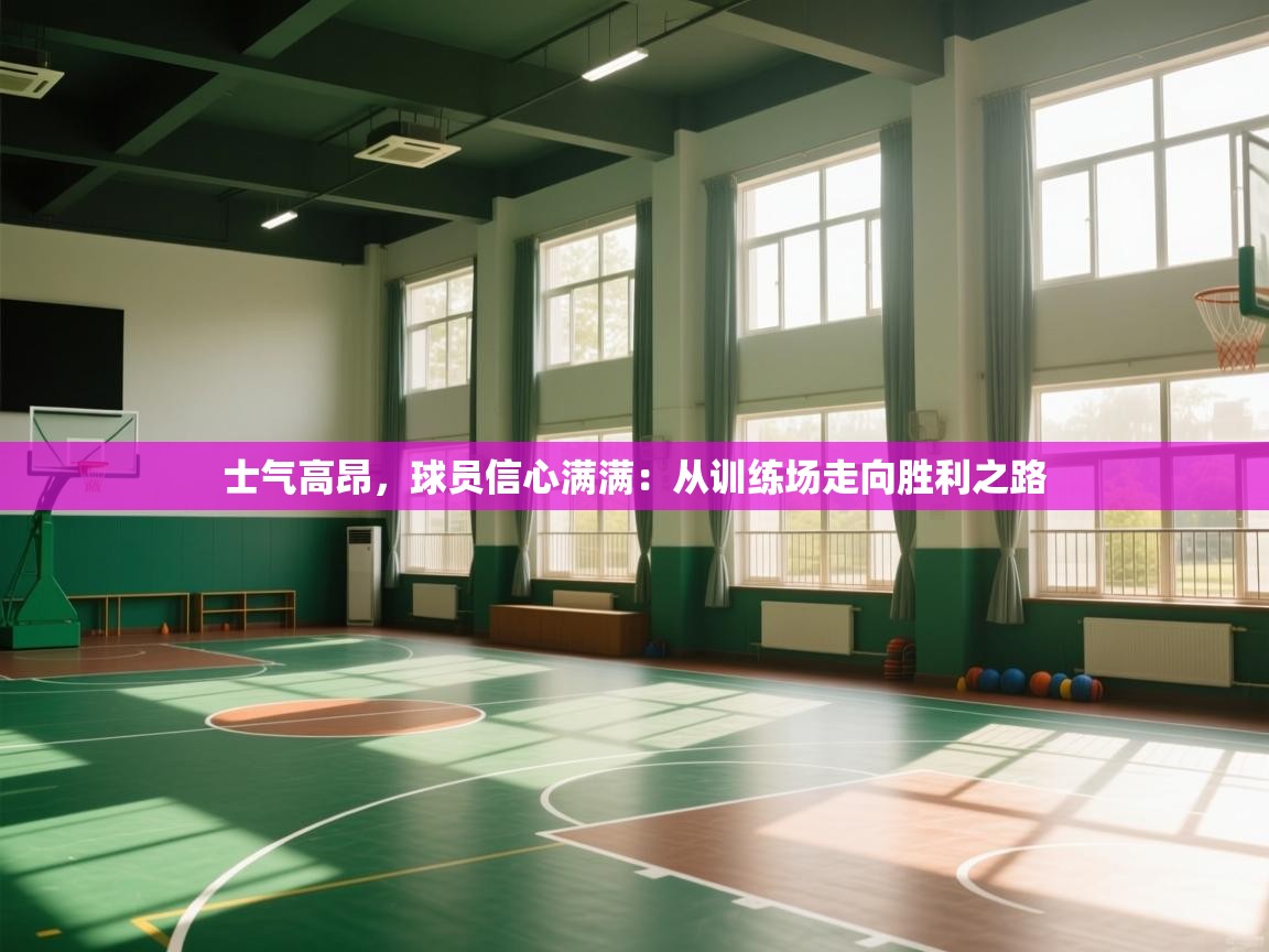 士气高昂，球员信心满满：从训练场走向胜利之路  第1张