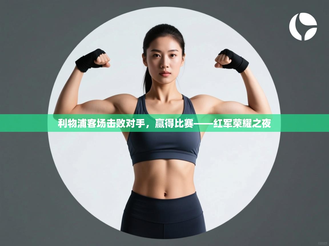 利物浦客场击败对手，赢得比赛——红军荣耀之夜  第2张