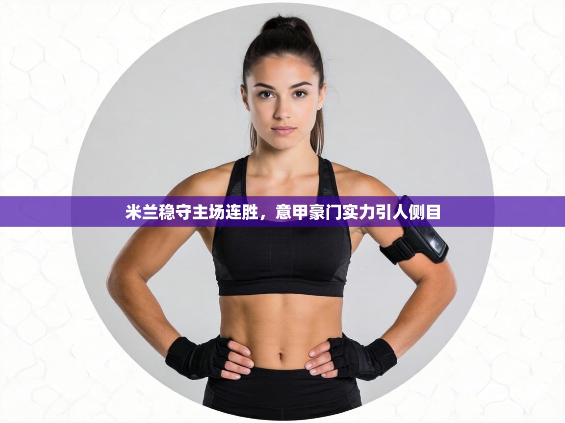 米兰稳守主场连胜，意甲豪门实力引人侧目  第1张